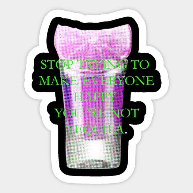 Stop trying to make everyone happy, you 're not tequila Sticker by ZOO OFFICIAL